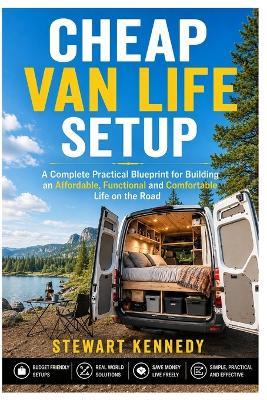 Cheap Van Life Setup: A Complete Practical Blueprint for Building an Affordable, Functional and Comfortable Life on the Road - Stewart Kennedy - cover