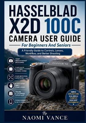 Hasselblad X2D 100C Camera User Guide For Beginners And Seniors: A Friendly Guide to Controls, Lenses, Workflow, and Better Shooting - Naomi Vance - cover
