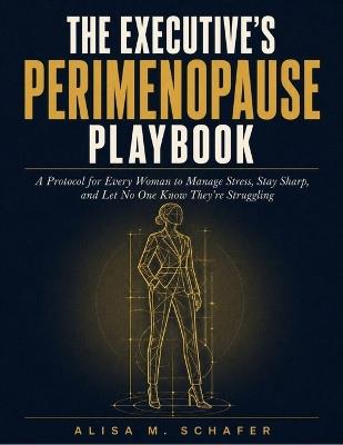 The Executive's Perimenopause Playbook: A Protocol for Every Woman to Manage Stress Symptoms, Stay Sharp, and Let No One Know They're Struggling - Alisa M Schafer - cover