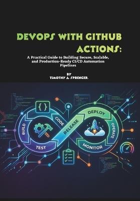 DevOps with GitHub Actions: A Practical Guide to Building Secure, Scalable, and Production-Ready CI/CD Automation Pipelines - Timothy A Sprenger - cover