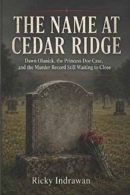 The Name At Cedar Ridge: Dawn Olanick, the Princess Doe Case, and the Murder Record Still Waiting to Close - Ricky Indrawan - cover