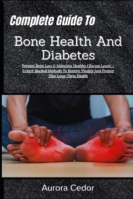 Complete Guide To Bone Health And Diabetes: Prevent Bone Loss & Maintain Healthy Glucose Levels - Expert-Backed Methods To Restore Vitality And Protect Your Long-Term Health - Aurora Cedor - cover