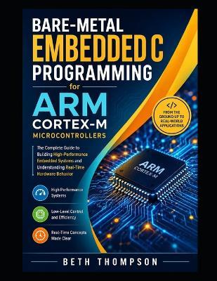 Bare-Metal Embedded C Programming for ARM Cortex-M Microcontrollers: The Complete Guide to Building High-Performance Embedded Systems and Understanding Real-Time Hardware Behavior - Beth Thompson - cover