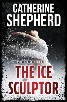 The Ice Sculptor: A Forensic Thriller - Catherine Shepherd - cover