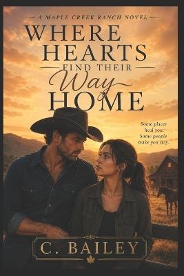 Where Hearts Find Their Way Home: A Maple Creek Ranch Novel - C Bailey - cover