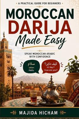 Moroccan Darija Made Easy: A Practical Guide for Beginners & Speak Moroccan Arabic With Confidence - Majida Hicham - cover