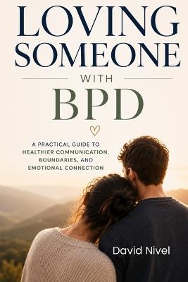 Loving Someone with BPD: A Partner's Complete Guide to Understanding Borderline Personality Disorder, Breaking the Emotional Cycles, and Building a Relationship That Lasts - Dave Nivel - cover