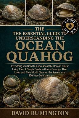 The Essential Guide to Understanding the Ocean Quahog: Everything You Need to Know About the Ocean's Oldest Living Clam A Simple Guide to Ocean Quahogs, Their Lives, and Their World Discover the Secrets of a 500-Year-Old Clam - David Buffington - cover