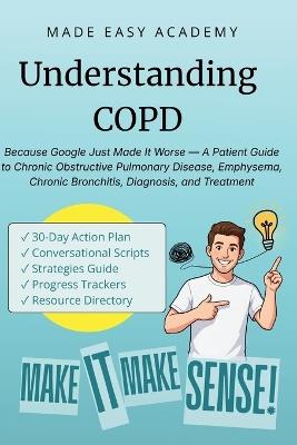 Understanding COPD: Chronic Obstructive Pulmonary Disease: Because Google Just Made It Worse - A Patient Guide to COPD, Emphysema, Chronic Bronchitis, Diagnosis, and Treatment - Made Easy Academy - cover