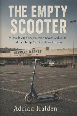 The Empty Scooter: Michaela Joy Garecht, the Hayward Abduction, and the Thirty-Year Search for Answers - Adrian Halden - cover