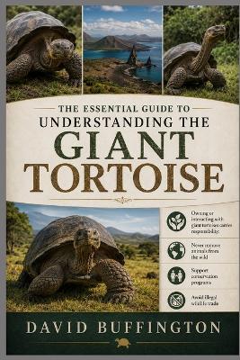 The Essential Guide to Understanding the Giant Tortoise: Owning or interacting with giant tortoises carries responsibility: Never remove animals from the wild Support conservation programs Avoid illegal wildlife trade - David Buffington - cover