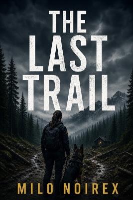 The Last Trail: A K-9 Suspense Thriller About a Killer Who Knows Every Move You Make - Milo Noirex - cover
