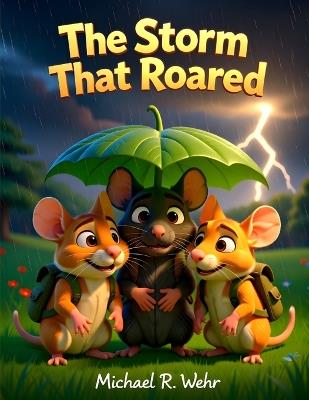 The Storm That Roared: A Heartwarming Children's Adventure About Courage, Friendship, Storms, and Finding Beauty After Fear - Michael R Wehr - cover