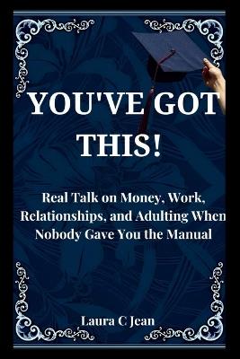 You've Got This: A Practical Guide to Your First Year After Graduation - Real Talk on Money, Work, Relationships, and Adulting When Nobody Gave You the Manual - Laura C Jean - cover