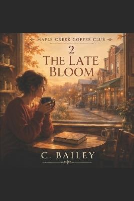 The Late Bloom: A Maple Creek Coffee Club Series - C Bailey - cover