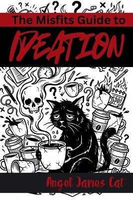 The Misfit's Guide to Understanding Ideation - Angel James Cat - cover
