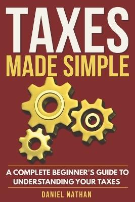 Taxes Made Simple: A Complete Beginner's Guide to Understanding Your Taxes - Daniel Nathan - cover