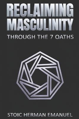 Reclaiming Masculinity Through the 7 Oaths - Stoic Herman Emanuel - cover