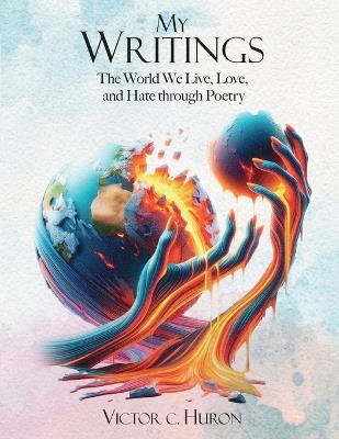 My Writings: The World We Live, Love, and Hate through Poetry - Victor C Huron - cover