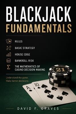 Blackjack Fundamentals: Rules, Basic Strategy, House Edge, and Casino Decision-Making - David F Graves - cover