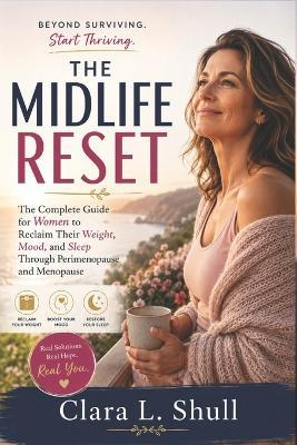 The Midlife Reset: The complete Guide For Women To Reclaim Their Weight, Mood And Sleep Through Perimenopause And Menopause - Clara L Shull - cover