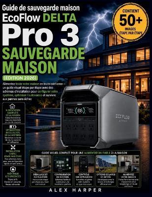 Guide de sauvegarde maison EcoFlow DELTA Pro 3 (Édition 2026): Alimentez toute votre maison en toute confiance - un guide visuel étape par étape avec des schémas d'installation pour configurer votre système, optimiser l'autonomie et survivre aux pannes - Alex Harper - cover