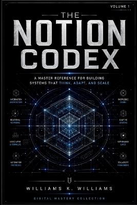 The Notion Codex: A Master Reference for Building Systems That Think, Adapt, and Scale - Williams K Williams - cover