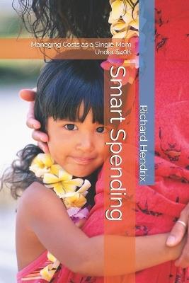 Smart Spending: Managing Costs as a Single Mom Under $40K - Richard Hendrix - cover