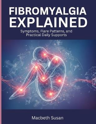 Fibromyalgia Explained: Symptoms, Flare Patterns, and Practical Daily Supports - Macbeth Susan - cover