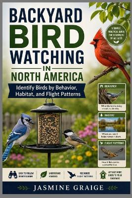 Backyard Bird Watching in North America: Identify Birds by Behavior, Habitat, and Flight Patterns - Jasmine Graige - cover