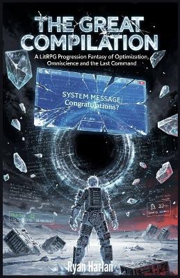 The Great Compilation: A LitRPG Progression Fantasy of Optimization, Omniscience, and the Last Command - Ryan Harlan - cover