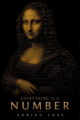 Everything Is a Number: A Guide to the Hidden Numerical Architecture Behind the Universe, Your Mind, and Everything You Fear - Adrian Voss - cover