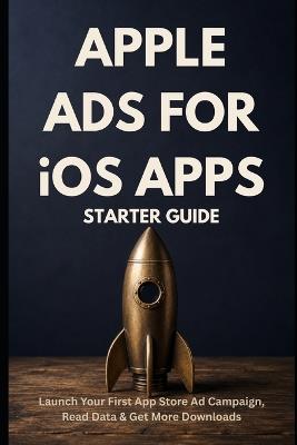 Apple Ads for iOS Apps - Starter Guide: Launch Your First App Store Ad Campaign, Read the Data, and Get More Downloads - Rohit Sharma - cover