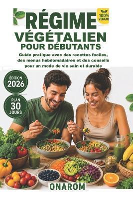 Régime Végétalien Pour Débutants: Guide pratique avec des recettes faciles, des menus hebdomadaires et des conseils pour un mode de vie sain et durable - Onarom - cover