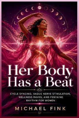 Her Body Has a Beat: Cycle Syncing, Vagus Nerve Stimulation, Wellness Raves, and Feminine Rhythm for Women - Michael Fink - cover