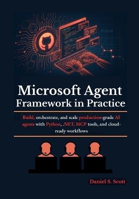 Microsoft Agent Framework in Practice: Build, orchestrate, and scale production-grade AI agents with Python, .NET, MCP tools, and cloud-ready workflows - Daniel S Scott - cover