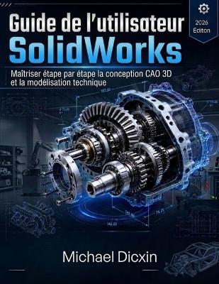Guide de l'utilisateur SolidWorks: Maîtriser étape par étape la conception CAO 3D et la modélisation technique - Michael Dicxin - cover