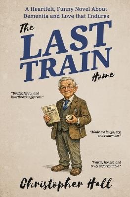 The Last Train Home: A Heartfelt, Funny Novel About Dementia and Love that Endures - Christopher Hall - cover