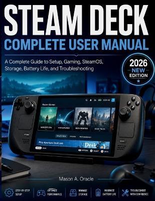 Steam Deck Complete User Manual: A Complete Guide to Setup, Gaming, SteamOS, Storage, Battery Life, and Troubleshooting - Mason A Oracle - cover