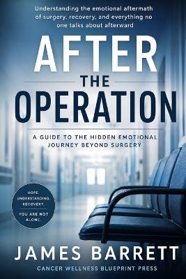 After the Operation: Understanding the Emotional Impact of Surgery, Hospital, and Recovery - James Barrett - cover