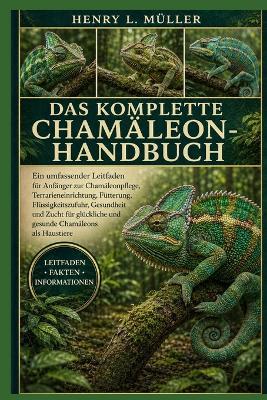 Das Komplette Chamäleon-Handbuch: Ein umfassender Leitfaden für Anfänger zur Chamäleonpflege, Terrarieneinrichtung, Fütterung, Flüssigkeitszufuhr, Gesundheit und Zucht für glückliche und gesunde Chamäleons als Haustiere - Henry L Müller - cover