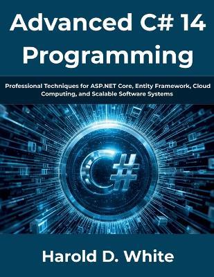 Advanced C# 14 Programming: Professional Techniques for ASP.NET Core, Entity Framework, Cloud Computing, and Scalable Software Systems - Harold D White - cover
