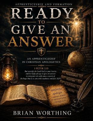 Ready To Give An Answer: An Apprenticeship In Christian Apologetics: A Systematic Case for the Follower of the Way in History, Reason, and Evidence - Brian Worthing - cover