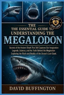 The Essential Guide to Understanding the Megalodom: Secrets of the Ancient Shark That Still Captures Our Imagination Legends, Science, and the Truth Behind the Megalodon Exploring the Myth and Reality of the Ocean's Lost Giant. - David Buffington - cover