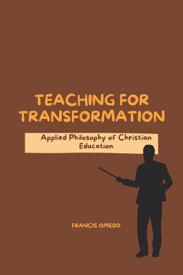 Teaching for Transformation: Applied Philosophy of Christian Education - Francis Omedo - cover
