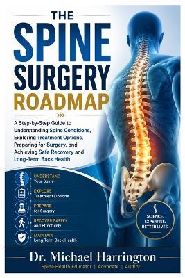 The Spine Surgery Roadmap: A Step-by-Step Guide to Understanding Spine Conditions, Exploring Treatment Options, Preparing for Surgery, and Achieving Safe Recovery and Long-Term Back Health - Michael Harrington - cover
