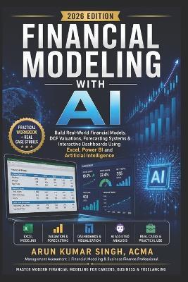 Financial Modeling with AI: Build Real-World Financial Models, DCF Valuations, Forecasting Systems & Interactive Dashboards Using Excel, Power BI and Artificial Intelligence - Arun Kumar Singh - cover