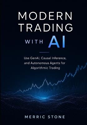 Modern Trading with AI: Use GenAI, Causal Inference, and Autonomous Agents for Algorithmic Trading - Merric Stone - cover
