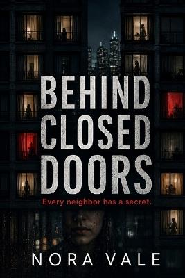 Behind Closed Doors: Every neighbor has a secret. - Nora Vale - cover