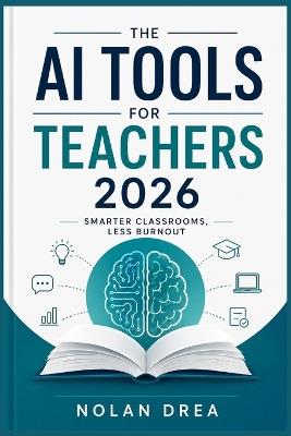 The AI Tools for Teachers 2026: Smarter Classrooms, Less Burnout. - Nolan Drea - cover